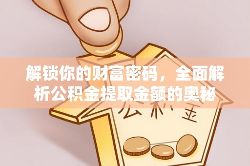宜良解锁你的财富密码，全面解析公积金提取金额的奥秘