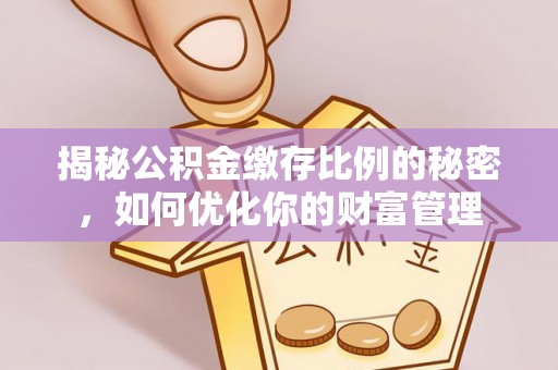 宜良揭秘公积金缴存比例的秘密，如何优化你的财富管理