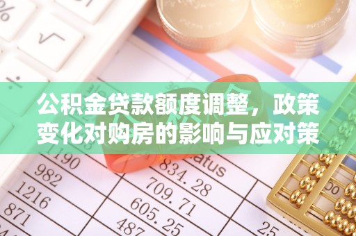 宜良公积金贷款额度调整，政策变化对购房的影响与应对策略