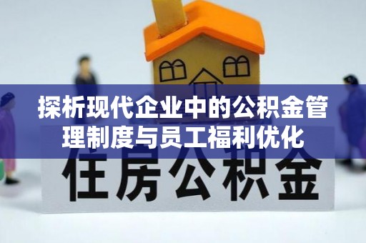 宜良探析现代企业中的公积金管理制度与员工福利优化