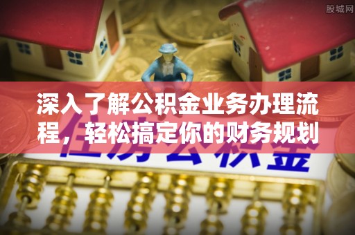 宜良深入了解公积金业务办理流程，轻松搞定你的财务规划