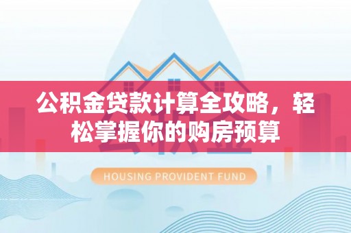 宜良公积金贷款计算全攻略，轻松掌握你的购房预算