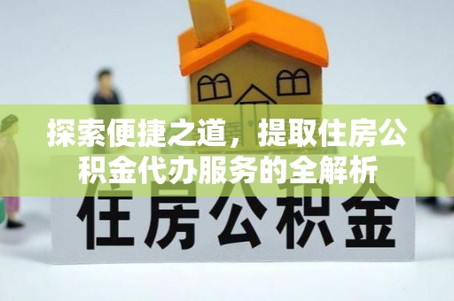 宜良探索便捷之道，提取住房公积金代办服务的全解析