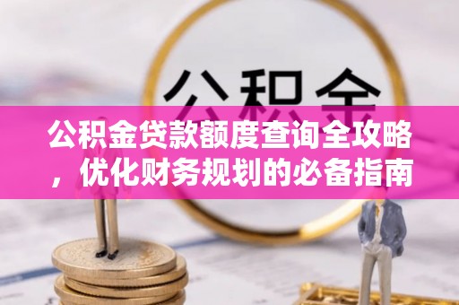 宜良公积金贷款额度查询全攻略，优化财务规划的必备指南