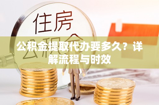 宜良公积金提取代办要多久？详解流程与时效