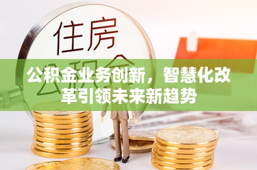 宜良公积金业务创新，智慧化改革引领未来新趋势