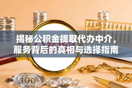 宜良揭秘公积金提取代办中介，服务背后的真相与选择指南