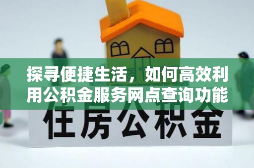 宜良探寻便捷生活，如何高效利用公积金服务网点查询功能