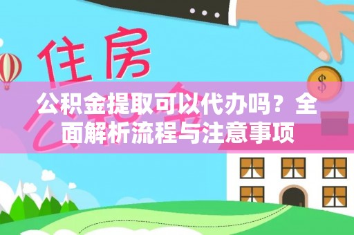 宜良公积金提取可以代办吗？全面解析流程与注意事项