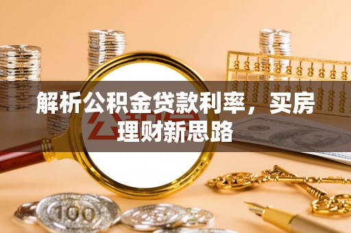 宜良解析公积金贷款利率，买房理财新思路