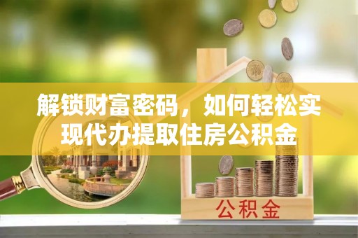 宜良解锁财富密码，如何轻松实现代办提取住房公积金