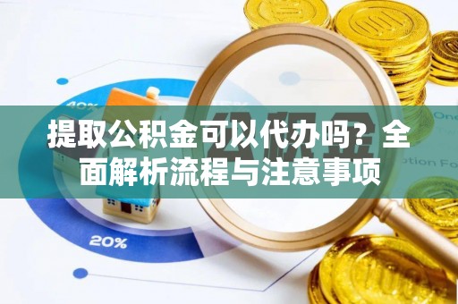 宜良提取公积金可以代办吗？全面解析流程与注意事项