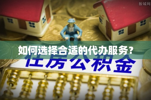 宜良如何选择合适的代办服务？