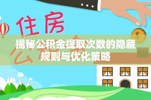 宜良揭秘公积金提取次数的隐藏规则与优化策略
