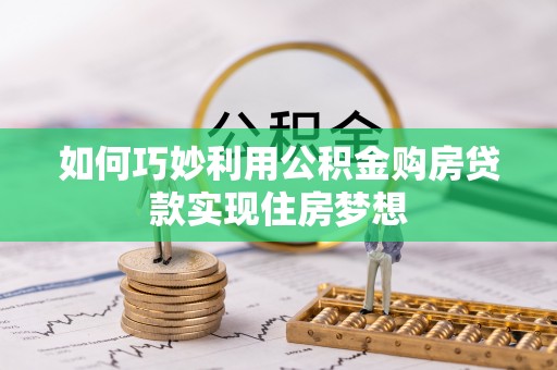 宜良如何巧妙利用公积金购房贷款实现住房梦想