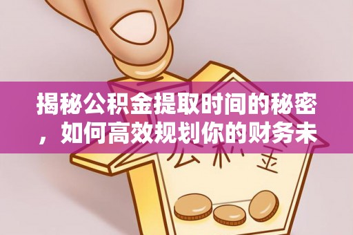 宜良揭秘公积金提取时间的秘密，如何高效规划你的财务未来