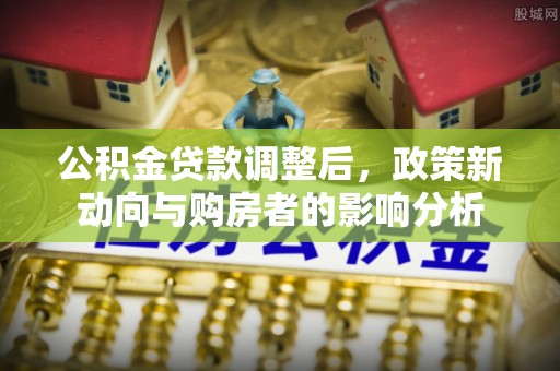宜良公积金贷款调整后，政策新动向与购房者的影响分析