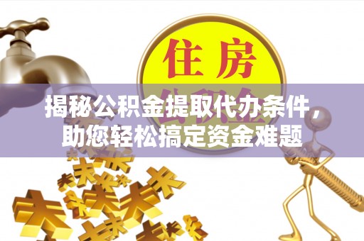 宜良揭秘公积金提取代办条件，助您轻松搞定资金难题