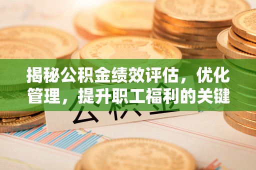 宜良揭秘公积金绩效评估，优化管理，提升职工福利的关键一步