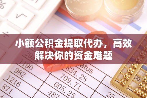 宜良小额公积金提取代办，高效解决你的资金难题