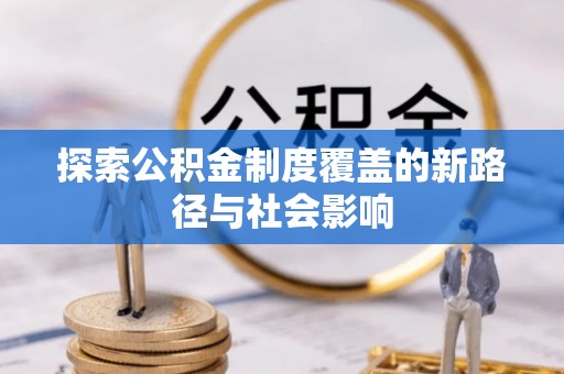 宜良探索公积金制度覆盖的新路径与社会影响