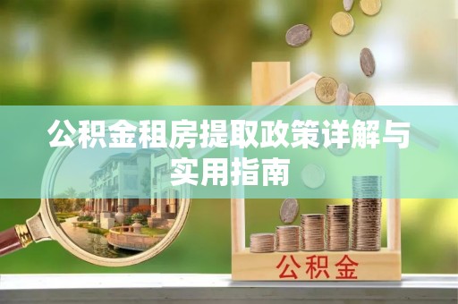 宜良公积金租房提取政策详解与实用指南