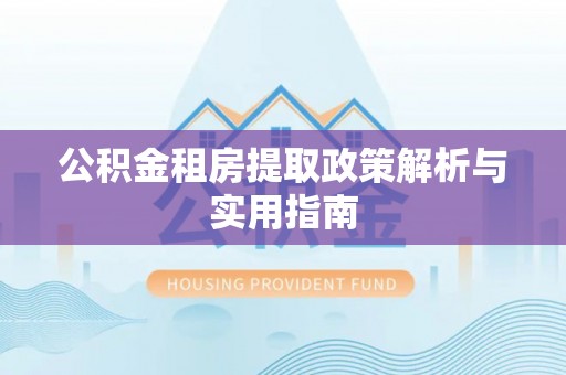 宜良公积金租房提取政策解析与实用指南
