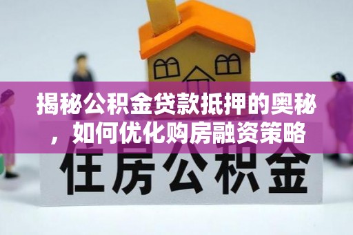 宜良揭秘公积金贷款抵押的奥秘，如何优化购房融资策略