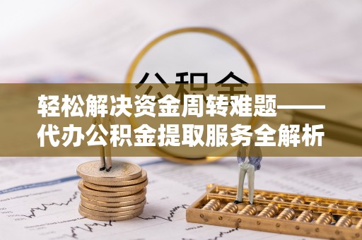 宜良轻松解决资金周转难题——代办公积金提取服务全解析