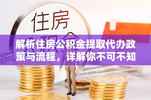 宜良解析住房公积金提取代办政策与流程，详解你不可不知的关键点