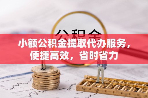 宜良小额公积金提取代办服务，便捷高效，省时省力