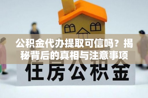 宜良公积金代办提取可信吗？揭秘背后的真相与注意事项
