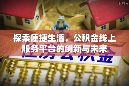 宜良探索便捷生活，公积金线上服务平台的创新与未来
