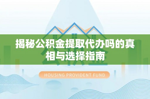 宜良揭秘公积金提取代办吗的真相与选择指南