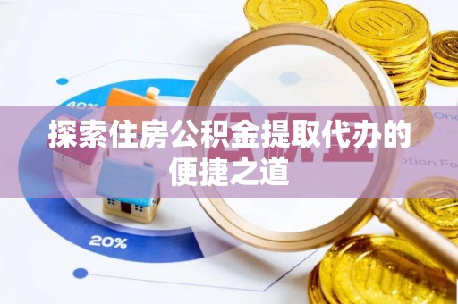 宜良探索住房公积金提取代办的便捷之道