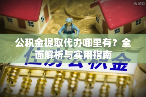 宜良公积金提取代办哪里有？全面解析与实用指南