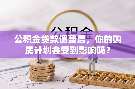 宜良公积金贷款调整后，你的购房计划会受到影响吗？