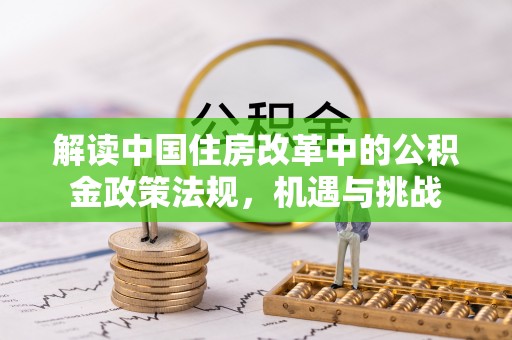 宜良解读中国住房改革中的公积金政策法规，机遇与挑战