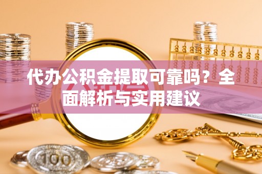 宜良代办公积金提取可靠吗？全面解析与实用建议