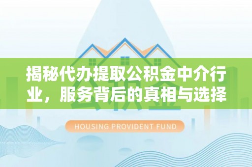 宜良揭秘代办提取公积金中介行业，服务背后的真相与选择指南