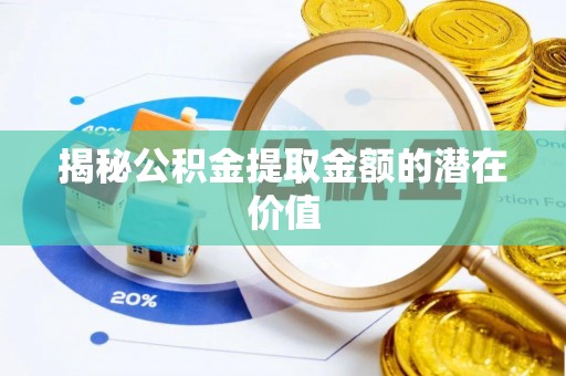 宜良揭秘公积金提取金额的潜在价值