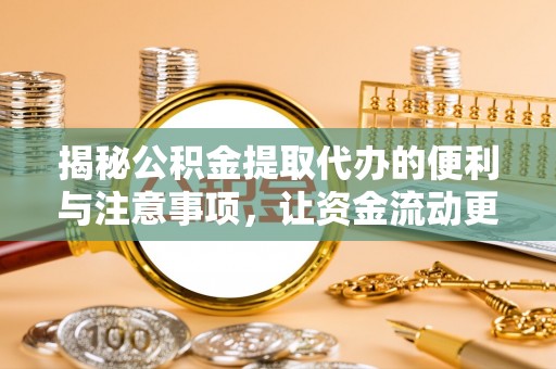 宜良揭秘公积金提取代办的便利与注意事项，让资金流动更高效
