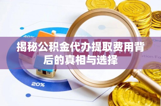 宜良揭秘公积金代办提取费用背后的真相与选择