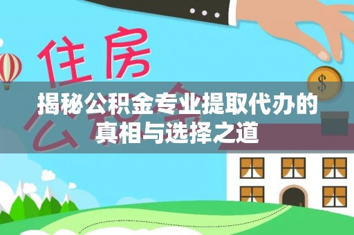 宜良揭秘公积金专业提取代办的真相与选择之道