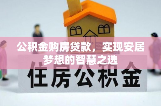 宜良公积金购房贷款，实现安居梦想的智慧之选