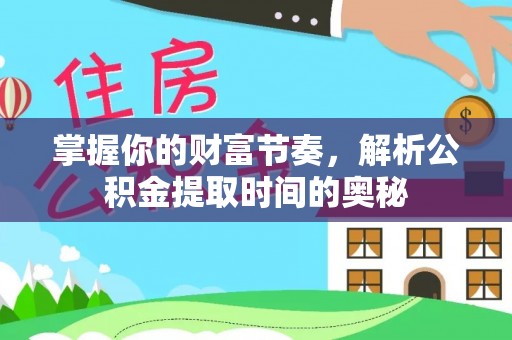 宜良掌握你的财富节奏，解析公积金提取时间的奥秘