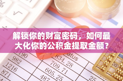 宜良解锁你的财富密码，如何最大化你的公积金提取金额？