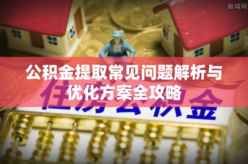 宜良公积金提取常见问题解析与优化方案全攻略