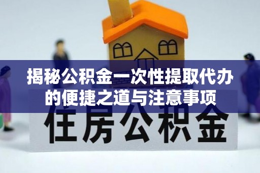 宜良揭秘公积金一次性提取代办的便捷之道与注意事项