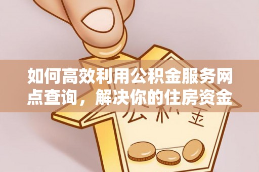 宜良如何高效利用公积金服务网点查询，解决你的住房资金难题
